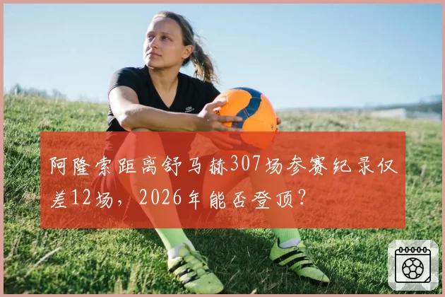 阿隆索距离舒马赫307场参赛纪录仅差12场,2026年能否登顶?
