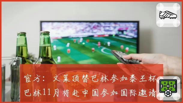 官方:文莱顶替巴林参加泰王杯,巴林11月将赴中国参加国际邀请赛