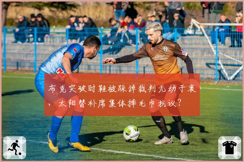 布克突破时鞋被踩掉裁判无动于衷,太阳替补席集体摔毛巾抗议?