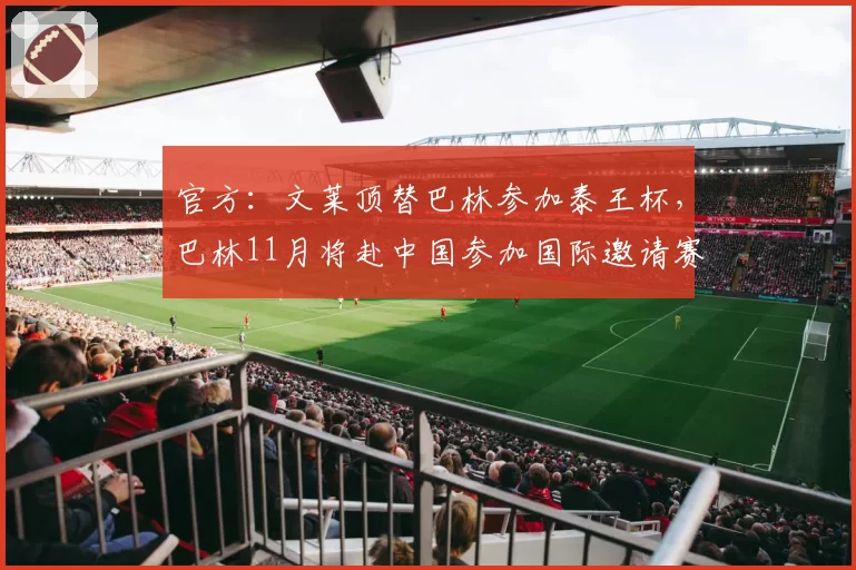 官方:文莱顶替巴林参加泰王杯,巴林11月将赴中国参加国际邀请赛