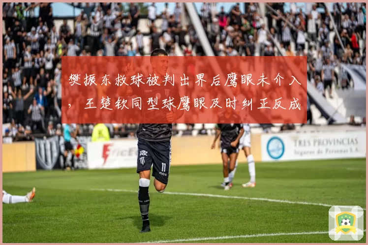 樊振东救球被判出界后鹰眼未介入，王楚钦同型球鹰眼及时纠正反成转折