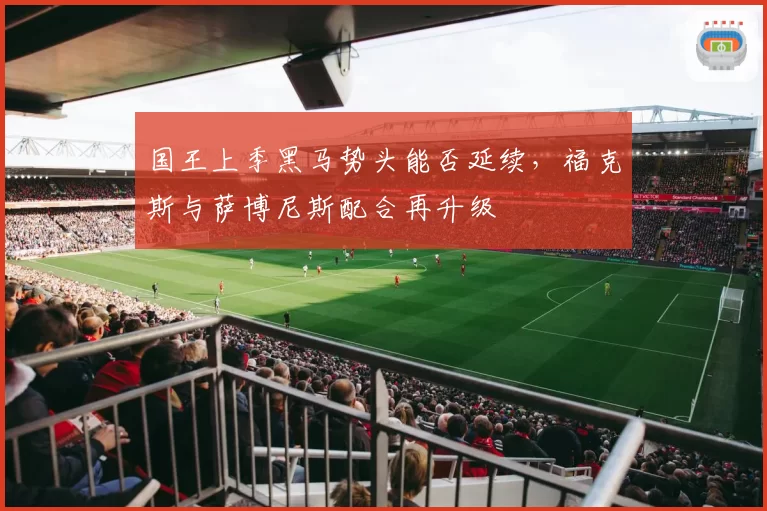 国王上季黑马势头能否延续，福克斯与萨博尼斯配合再升级
