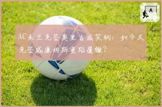 AC米兰免签奥里吉成笑柄，如今又免签威廉姆斯重蹈覆辙？