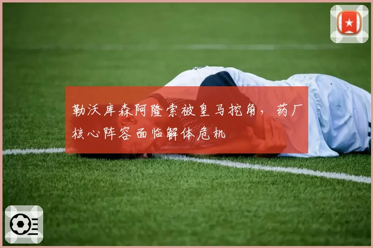 勒沃库森阿隆索被皇马挖角,药厂核心阵容面临解体危机