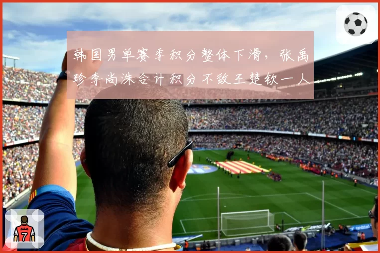 韩国男单赛季积分整体下滑,张禹珍李尚洙合计积分不敌王楚钦一人