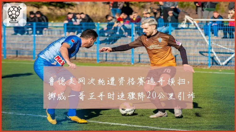 鲁德美网次轮遭资格赛选手横扫,挪威一哥正手时速骤降20公里引诈伤猜测__br_