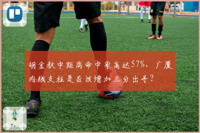 胡金秋中距离命中率高达57%，广厦内线支柱是否该增加三分出手？