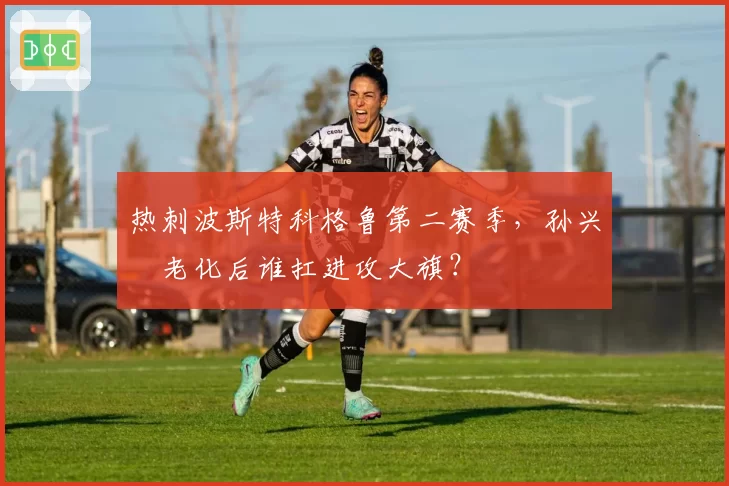 热刺波斯特科格鲁第二赛季,孙兴慜老化后谁扛进攻大旗?